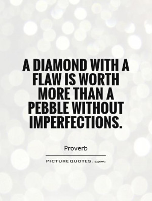 ... diamond with a flaw is worth more than a pebble without imperfections