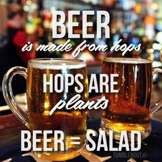 beer is made from hops..... hops are plants..... beer = salad.....