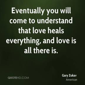 ... to understand that love heals everything, and love is all there is
