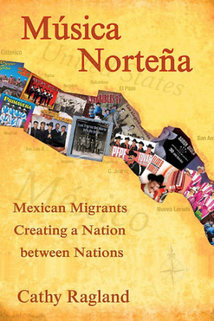 Ragland, Cathy. Música Norteña: Mexican Migrants Creating a Nation ...