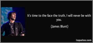 It's time to the face the truth, I will never be with you. - James ...
