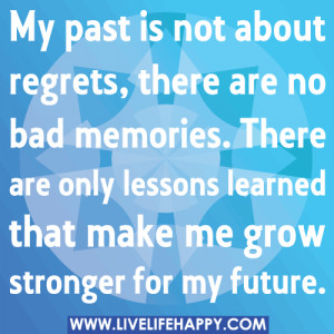 My past is not about regrets, there are no bad memories. There are ...
