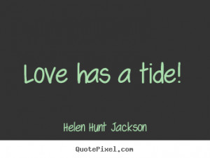 Helen Hunt Jackson photo quotes - Love has a tide! - Love quotes