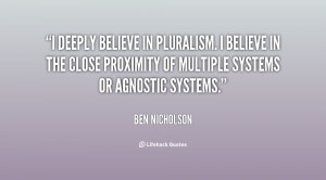 deeply believe in pluralism. I believe in the close proximity of ...