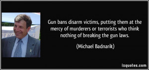 ... who think nothing of breaking the gun laws. - Michael Badnarik