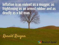 Inflation is as violent as a mugger, as frightening as an armed robber ...