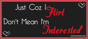Just because I Flirt,It Doesn’t Mean I’m Interested ~ Flirt Quote