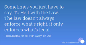 Sometimes you just have to say, To Hell with the Law. The law doesn ...