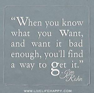 When you know what you want, and want it bad enough, you'll find a way ...