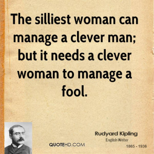 ... can manage a clever man; but it needs a clever woman to manage a fool