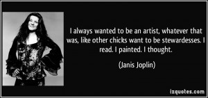 ... want to be stewardesses. I read. I painted. I thought. - Janis Joplin