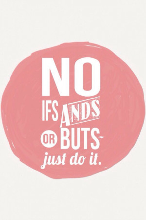 no ifs ands or buts just do it.