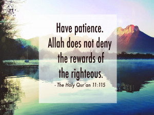 Have patience. Allah does not deny the reward of the righteous.