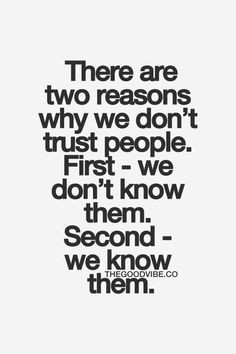 ... don't trust people. First - we don't know them. Second - we know them