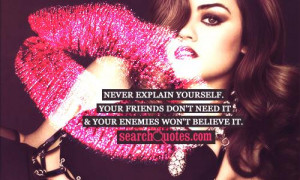 Never explain yourself. Your friends don't need it and your enemies ...