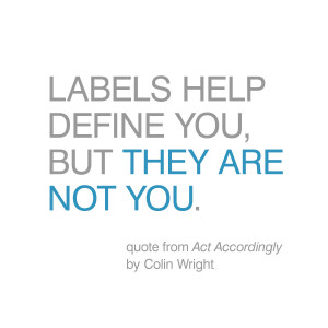 Labels help define you, but they are not you. Quote by Colin Wright ...