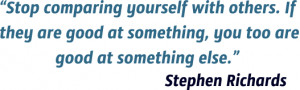 Stop comparing yourself with others. If they are good at something ...