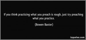 If you think practicing what you preach is rough, just try preaching ...