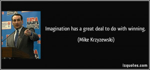 Imagination has a great deal to do with winning. - Mike Krzyzewski