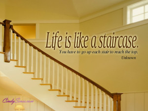 Life is like a staircase. You have to go up each stair to reach the ...