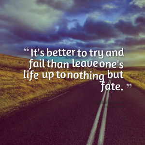 Quotes Picture: it's better to try and fail than leave one's life up ...