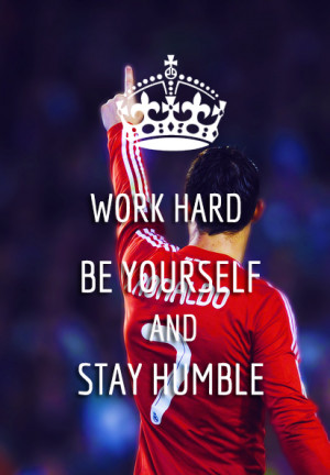 Work hard,be yourself and stay humble ” - Cristiano Ronaldo