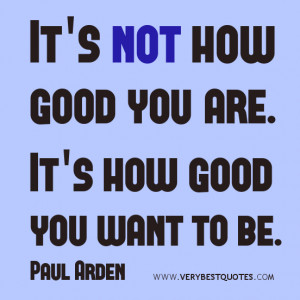 ... quotes, It’s not how good you are. It’s how good you want to be