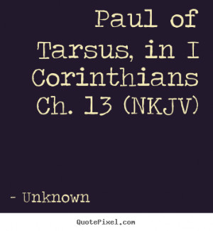 Paul of Tarsus, in I Corinthians Ch. 13 (NKJV) - Unknown. View more ...
