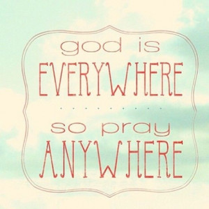 God is everywhere so pray anywhere