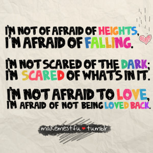 ... IN IT.I’m not afraid to love, I’M AFRAID OF NOT BEING LOVED BACK