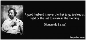 good husband is never the first to go to sleep at night or the last ...