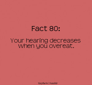 your hearing decreases when you overeat. – Fact Quote