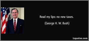 Read my lips: no new taxes. - George H. W. Bush