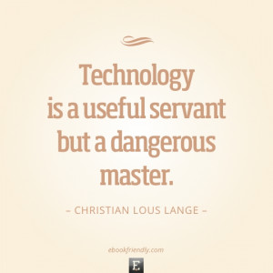 Technology is a useful servant but a dangerous master. –Christian ...