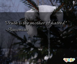 Truth is the mother of hatred. -Ausonius
