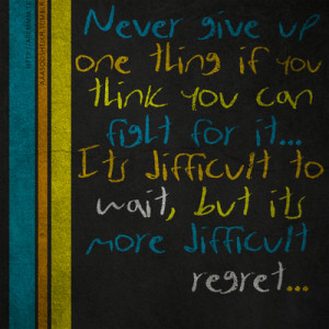Give Up One Thing If You Can Fight For It: Quote About Never Give Up ...
