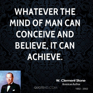 Whatever the mind of man can conceive and believe, it can achieve.