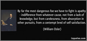 ... pursuits, from a contempt bred of self satisfaction. - William Osler