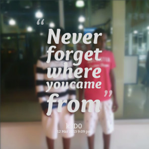 Quotes Picture: never forget where you came from