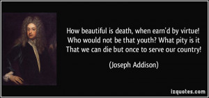 How beautiful is death, when earn'd by virtue! Who would not be that ...