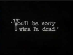 You'll be sorry when i'm dead.
