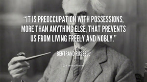 It is preoccupation with possessions, more than anything else, that ...
