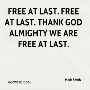 Mark Smith - Free at last. Free at last. Thank God almighty we are ...