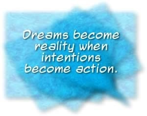 Dreams become reality when intentions become action” – Anon
