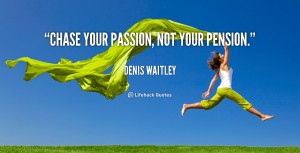 quote-Denis-Waitley-chase-your-passion-not-your-pension-2878.png
