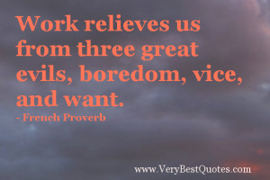 ... us from three great evils, boredom, vice, and want. – French Proverb