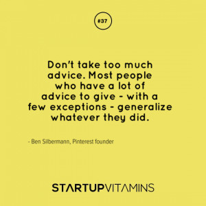 Don’t take too much advice. Most people who have a lot of advice to ...