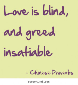 Love quote - Love is blind, and greed insatiable