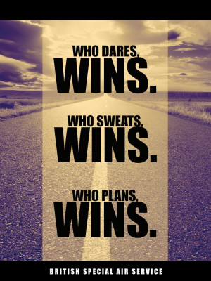 Who dares, wins. Who sweats, wins. Who plans, wins ...
