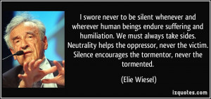 never to be silent whenever and wherever human beings endure suffering ...